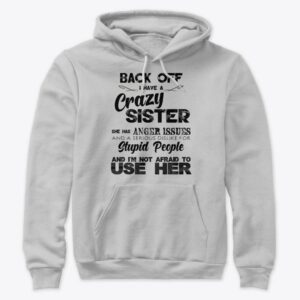 Back Off I Have A Crazy Sister She Has Anger Issues Hoodie